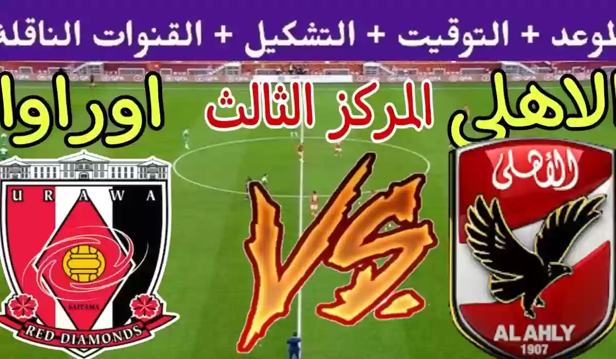 موعد مباراة برونزية كأس العالم بين الأهلي وأوراوا.. التشكيل المتوقع والقنوات الناقلة